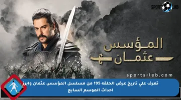 تعرف على تاريخ عرض الحلقة 195 من مسلسل المؤسس عثمان وأبرز أحداث الموسم السابع